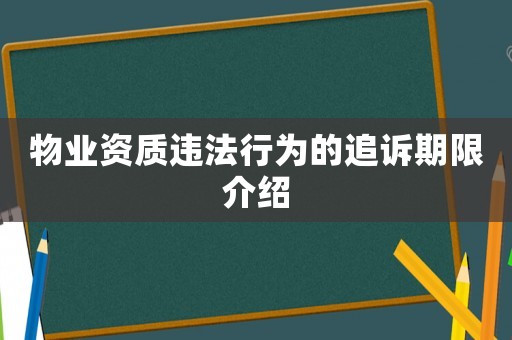 物業(yè)資質(zhì)違法行為的追訴期限介紹
