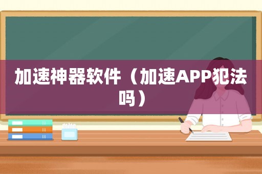 加速神器軟件（加速APP犯法嗎）