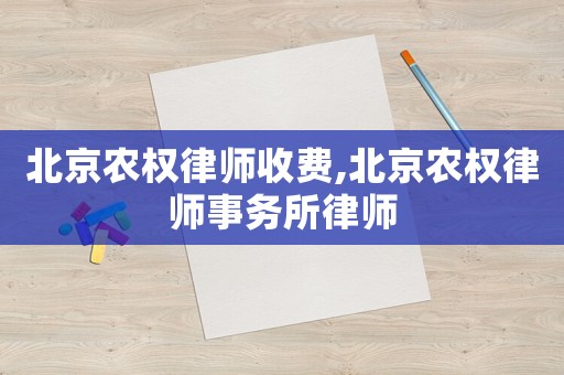 北京農權律師收費,北京農權律師事務所律師