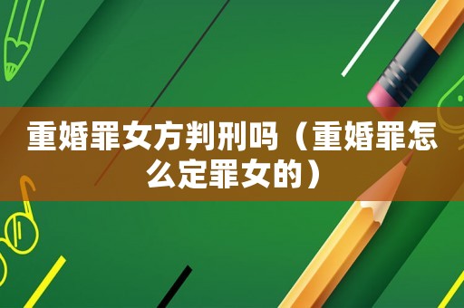 重婚罪女方判刑嗎（重婚罪怎么定罪女的）