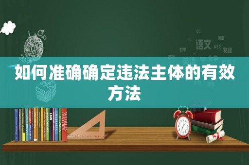 如何準確確定違法主體的有效方法