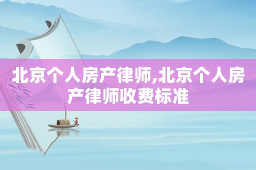 北京個人房產律師,北京個人房產律師收費標準