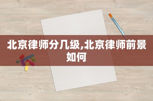北京律師分幾級,北京律師前景如何