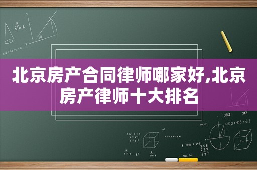 北京房產合同律師哪家好,北京房產律師十大排名