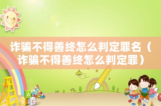 詐騙不得善終怎么判定罪名（詐騙不得善終怎么判定罪）