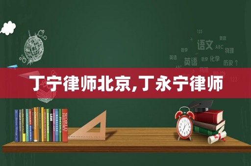 丁寧律師北京,丁永寧律師