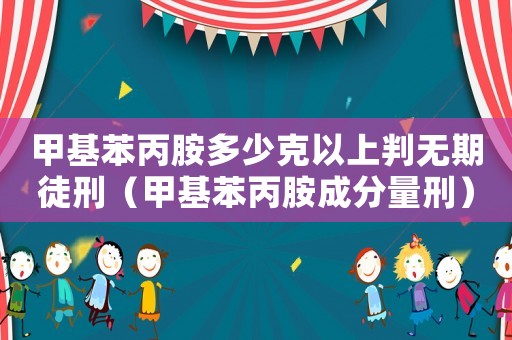 甲基苯丙胺多少克以上判無期徒刑（甲基苯丙胺成分量刑）