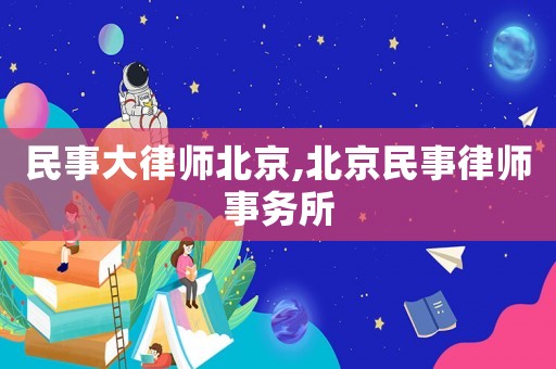 民事大律師北京,北京民事律師事務所