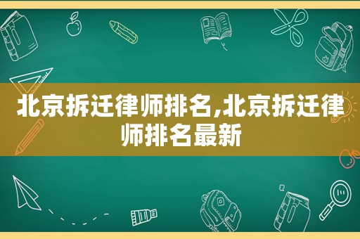 北京拆遷律師排名,北京拆遷律師排名最新