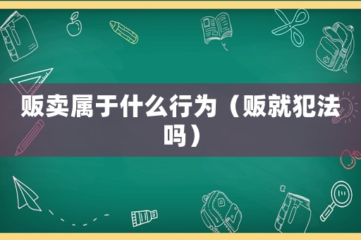 販賣屬于什么行為（販就犯法嗎）