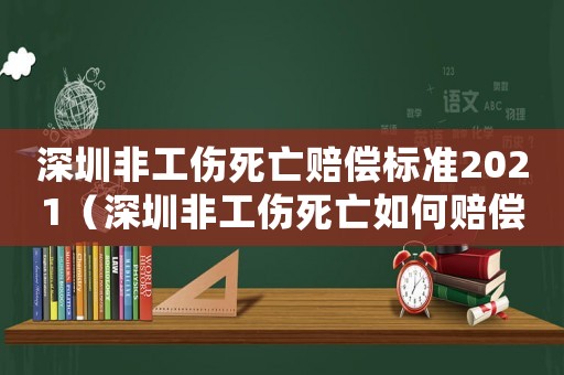 深圳非工傷死亡賠償標(biāo)準(zhǔn)2021（深圳非工傷死亡如何賠償標(biāo)準(zhǔn)2015）