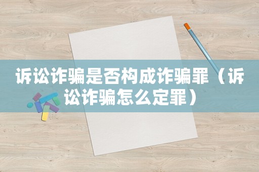 訴訟詐騙是否構成詐騙罪（訴訟詐騙怎么定罪）