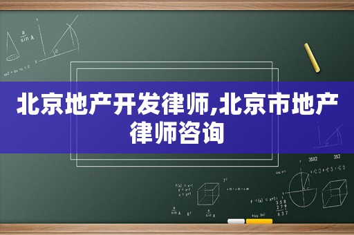 北京地產(chǎn)開(kāi)發(fā)律師,北京市地產(chǎn)律師咨詢(xún)