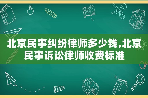 北京民事糾紛律師多少錢,北京民事訴訟律師收費(fèi)標(biāo)準(zhǔn)