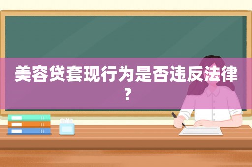 美容貸套現(xiàn)行為是否違反法律？