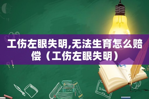 工傷左眼失明,無法生育怎么賠償（工傷左眼失明）