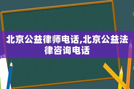 北京公益律師電話,北京公益法律咨詢電話