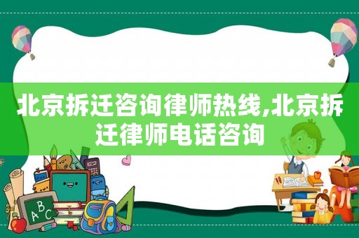 北京拆遷咨詢律師熱線,北京拆遷律師電話咨詢