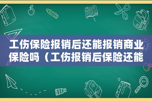 工傷保險報銷后還能報銷商業保險嗎（工傷報銷后保險還能報嗎）