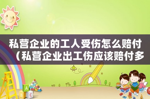 私營企業的工人受傷怎么賠付（私營企業出工傷應該賠付多少）