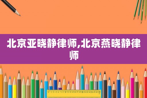 北京亞曉靜律師,北京燕曉靜律師