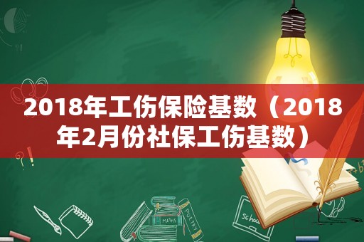 2018年工傷保險(xiǎn)基數(shù)（2018年2月份社保工傷基數(shù)）