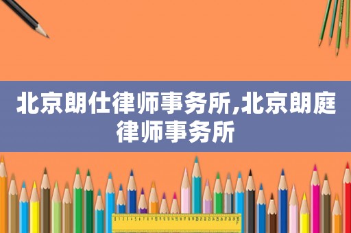 北京朗仕律師事務所,北京朗庭律師事務所