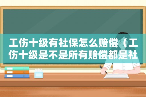 工傷十級有社保怎么賠償（工傷十級是不是所有賠償都是社保賠）