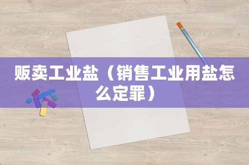 販賣工業鹽（銷售工業用鹽怎么定罪）