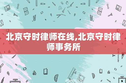 北京守時律師在線,北京守時律師事務(wù)所