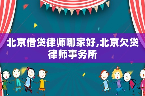 北京借貸律師哪家好,北京欠貸律師事務所