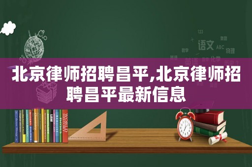 北京律師招聘昌平,北京律師招聘昌平最新信息