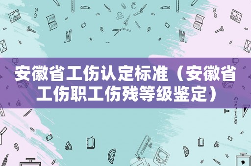 安徽省工傷認定標準（安徽省工傷職工傷殘等級鑒定）