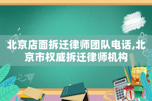 北京店面拆遷律師團(tuán)隊(duì)電話,北京市權(quán)威拆遷律師機(jī)構(gòu)