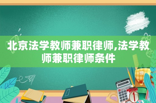 北京法學教師兼職律師,法學教師兼職律師條件