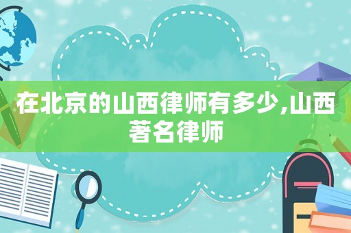 在北京的山西律師有多少,山西著名律師