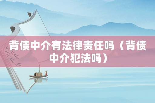 背債中介有法律責任嗎（背債中介犯法嗎）