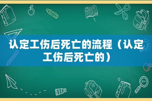 認定工傷后死亡的流程（認定工傷后死亡的）
