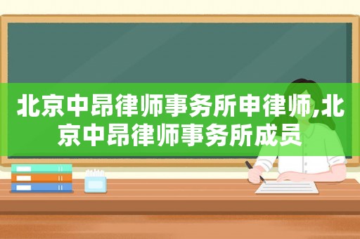 北京中昂律師事務所申律師,北京中昂律師事務所成員
