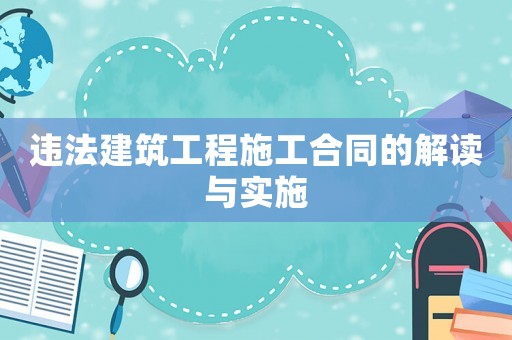 違法建筑工程施工合同的解讀與實施