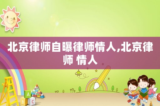 北京律師自曝律師情人,北京律師 情人
