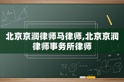 北京京潤律師馬律師,北京京潤律師事務所律師