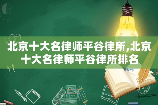 北京十大名律師平谷律所,北京十大名律師平谷律所排名