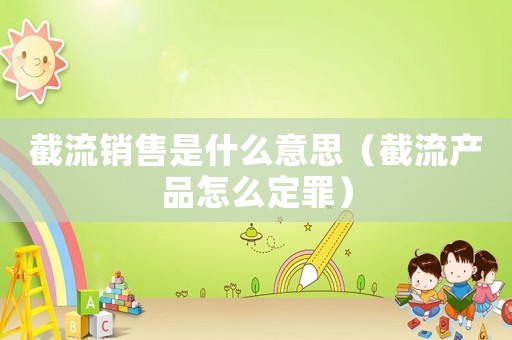 截流銷售是什么意思（截流產品怎么定罪）