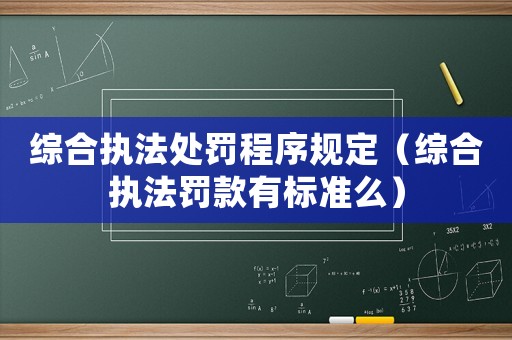 綜合執法處罰程序規定（綜合執法罰款有標準么）