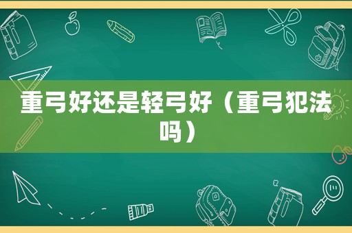 重弓好還是輕弓好（重弓犯法嗎）