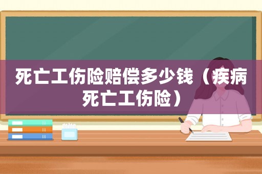 死亡工傷險賠償多少錢（疾病死亡工傷險）