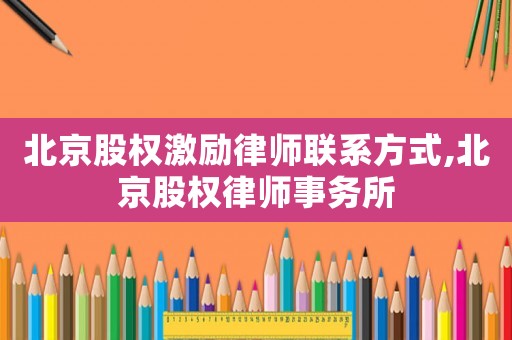北京股權激勵律師聯系方式,北京股權律師事務所