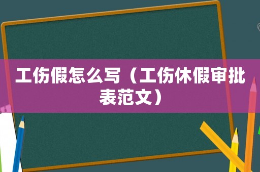 工傷假怎么寫（工傷休假審批表范文）