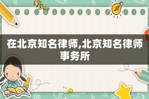 在北京知名律師,北京知名律師事務所